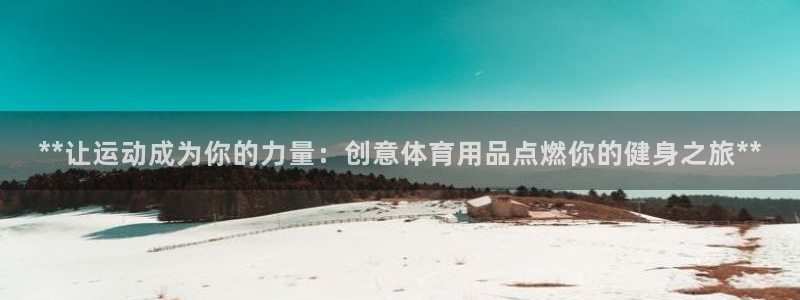 欧陆娱乐请输入USDT地址：**让运动成为你的力量：