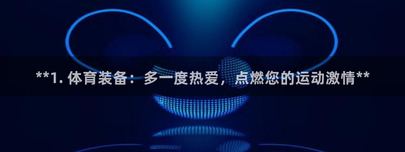 欧陆娱乐平台咋样啊知乎：**1. 体育装备：多一度热