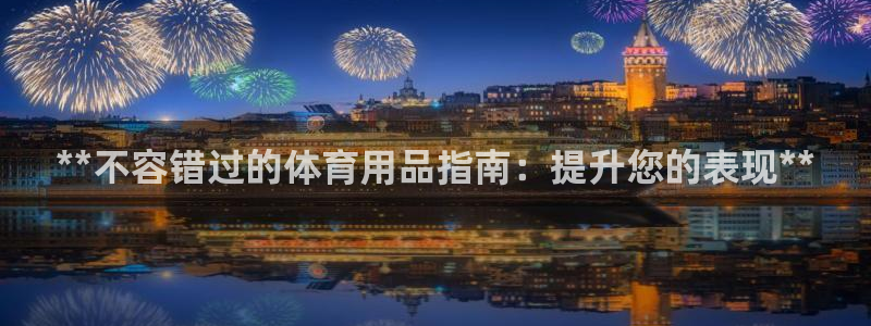 欧陆娱乐注册代理：**不容错过的体育用品指南：提升您