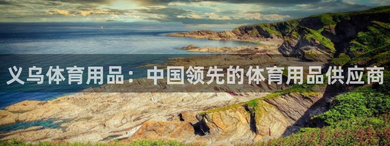 欧陆娱乐登录注册平台有哪些：义乌体育用品：中国领先的