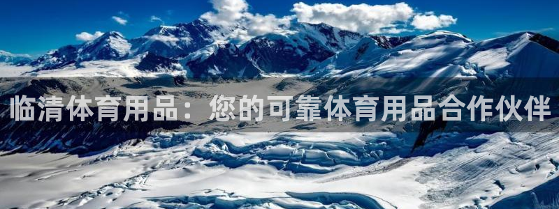 欧陆是什么平台：临清体育用品：您的可靠体育用品合作伙