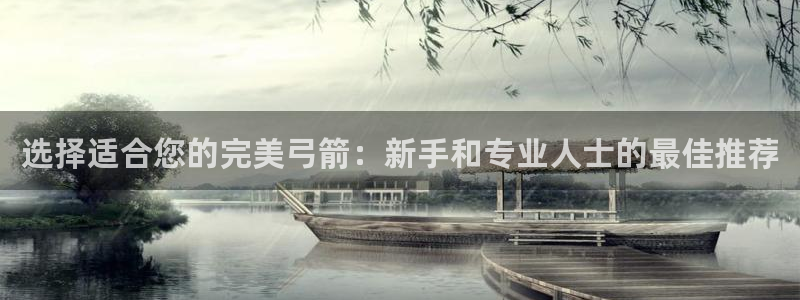 欧陆娱乐怎么注册会员账号：选择适合您的完美弓箭：新手