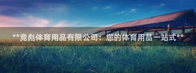 欧陆娱乐是真的假的：**竞彪体育用品有限公司：您的体