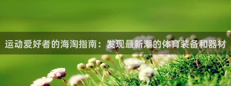 欧陆娱乐平台登陆地址在哪看：运动爱好者的海淘指南：发
