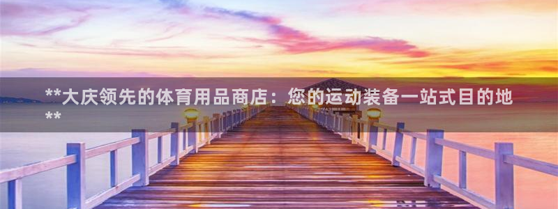 欧陆是什么平台：**大庆领先的体育用品商店：您的运动