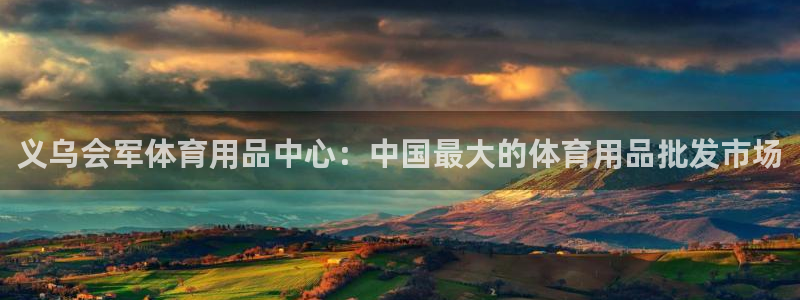 欧陆娱乐官网首页下载：义乌会军体育用品中心：中国最大