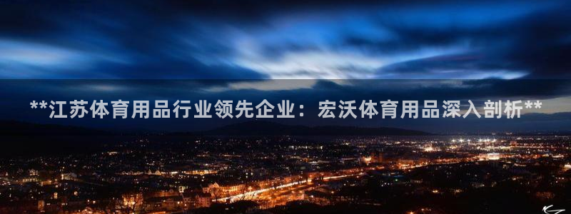 欧陆娱乐官网入口：**江苏体育用品行业领先企业：宏沃