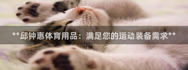 欧陆娱乐官方客服电话：**邱钟惠体育用品：满足您的运