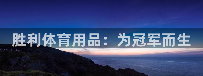 欧陆娱乐提现两百万：胜利体育用品：为冠军而生