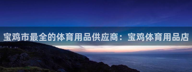 欧陆娱乐百科大全：宝鸡市最全的体育用品供应商：宝鸡体
