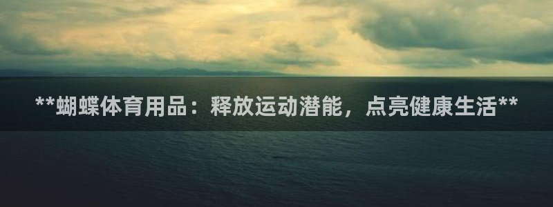欧陆娱乐提现两百万：**蝴蝶体育用品：释放运动潜能，