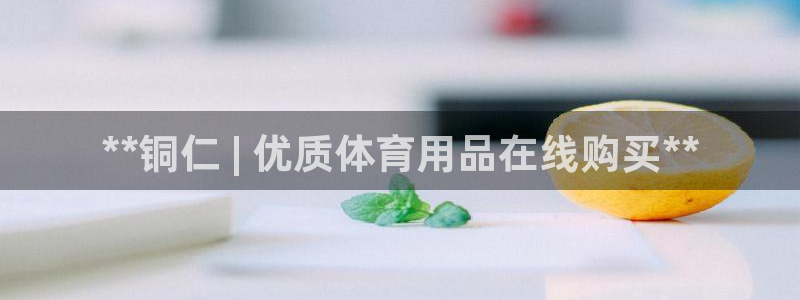 欧陆娱乐客服服务电话：**铜仁 | 优质体育用品在线