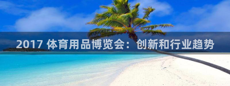 欧陆娱乐登录平台有哪些：2017 体育用品博览会：创