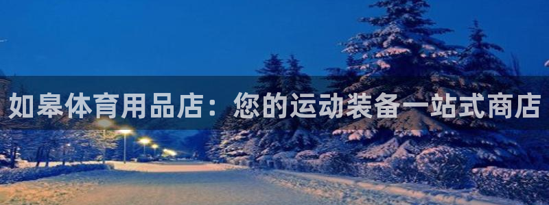 欧陆娱乐安全吗：如皋体育用品店：您的运动装备一站式商