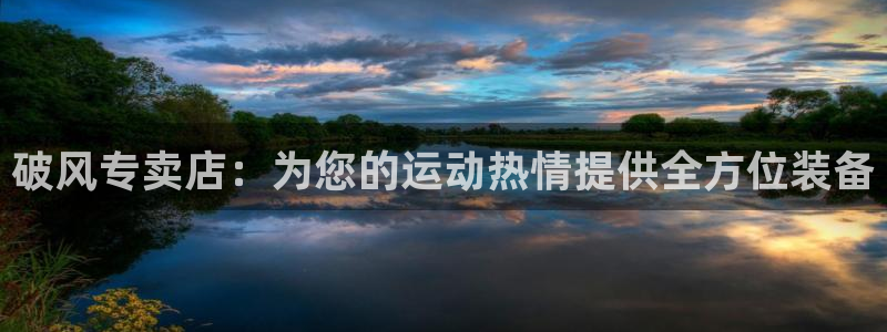 欧陆娱乐官网网址是多少：破风专卖店：为您的运动热情提