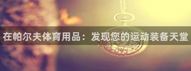 欧陆娱乐测试：在帕尔夫体育用品：发现您的运动装备天堂