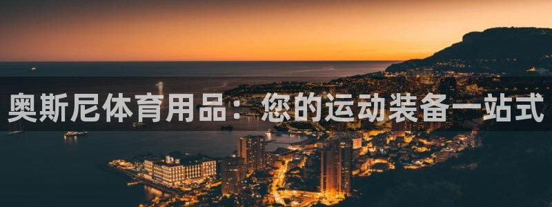 欧陆娱乐太阳：奥斯尼体育用品：您的运动装备一站式