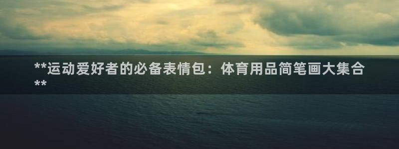 欧陆娱乐计划预测软件哪个好：**运动爱好者的必备表情