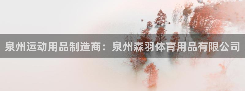 欧陆娱乐官方网站首页：泉州运动用品制造商：泉州森羽体