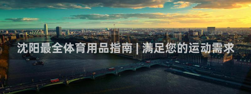 欧陆娱乐客服电话人工服务热线：沈阳最全体育用品指南 | 满足
