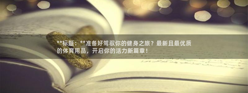 欧陆娱乐怎么注册账号：**标题：**准备好驾驭你的健