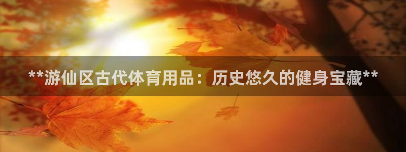 欧陆娱乐注册链接安全吗可靠吗：**游仙区古代体育用品