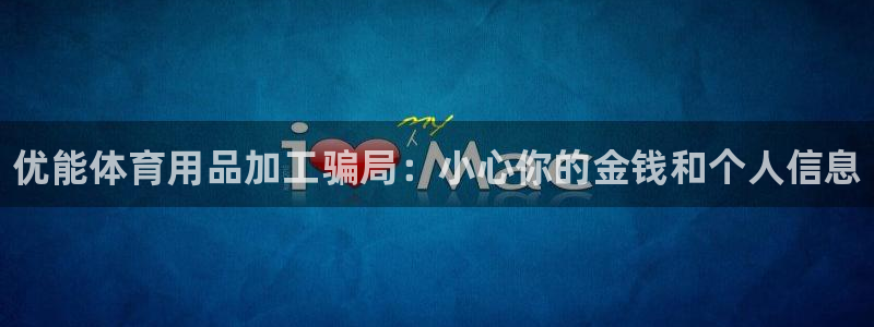 欧陆娱乐app打不开怎么回事视频：优能体育用品加工骗
