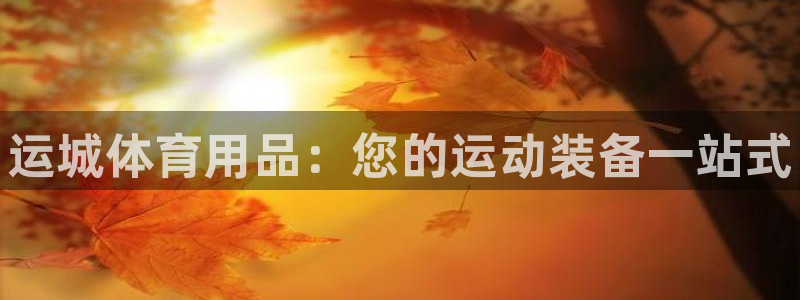 欧陆娱乐官方网站下载：运城体育用品：您的运动装备一站式