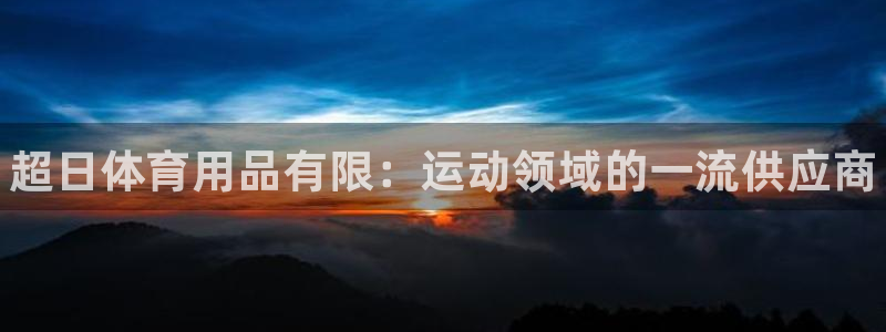 欧陆娱乐平台登录不上去怎么回事：超日体育用品有限：运