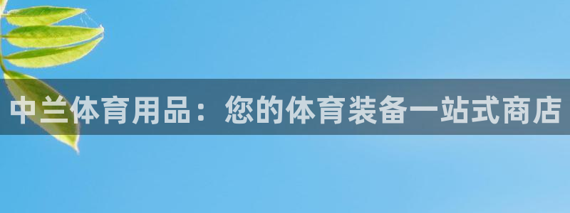 欧陆娱乐登陆官网下载：中兰体育用品：您的体育装备一站式商店