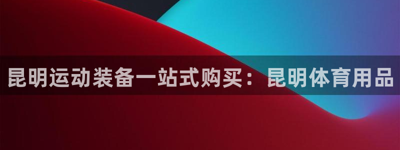 欧陆娱乐怎么注册会员的：昆明运动装备一站式购买：昆明