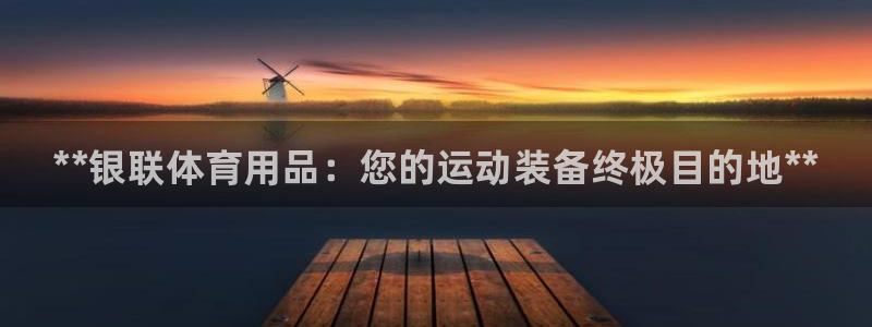 欧陆娱乐登录官网：**银联体育用品：您的运动装备终极