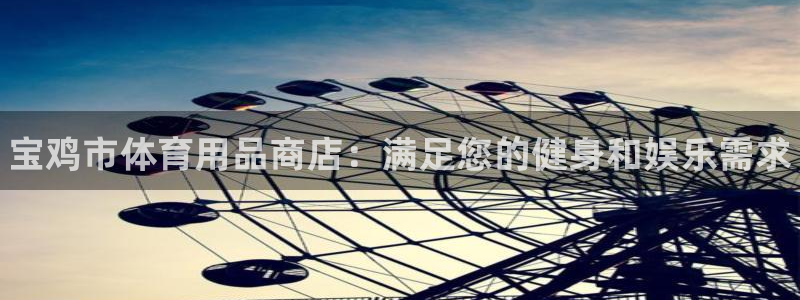 欧陆娱乐注册代理多少钱一年：宝鸡市体育用品商店：满足