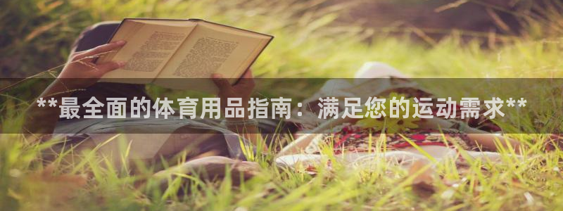 欧陆娱乐登录测速软件：**最全面的体育用品指南：满足