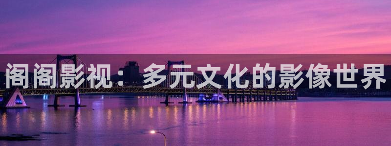 奇米影视第四色婷婷：阁阁影视：多元文化的影像世界