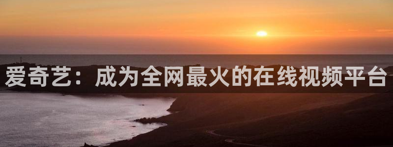 色婷婷成人影院：爱奇艺：成为全网最火的在线视频平台