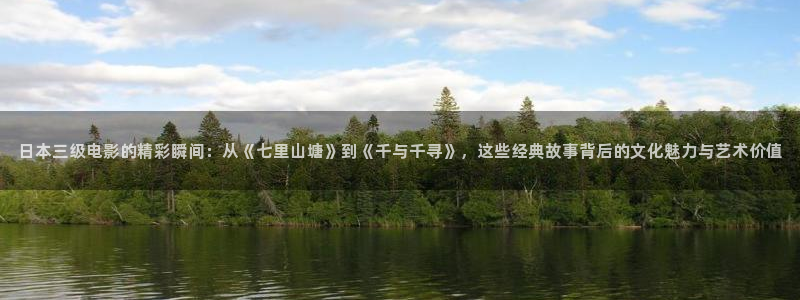 亚洲精品色婷婷在线影院：日本三级电影的精彩瞬间：从《七里山塘》到《千与千寻》，这些经典故事背后的文化魅力与艺术价值