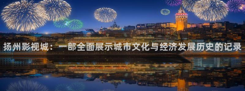 色婷婷影院影院：扬州影视城：一部全面展示城市文化与经济发展历史的记录