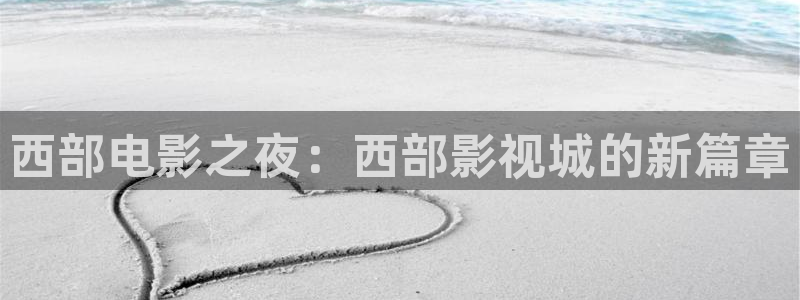 亚洲精品色婷婷在线影院：西部电影之夜：西部影视城的新篇章