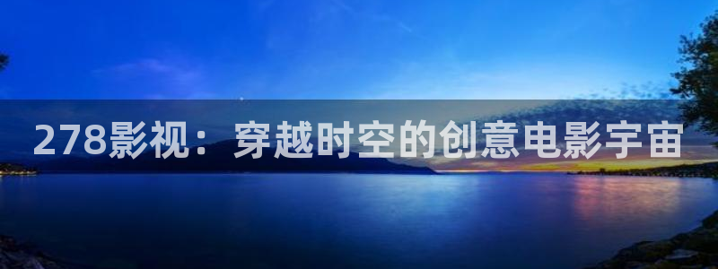 99影院色婷婷：278影视：穿越时空的创意电影宇宙